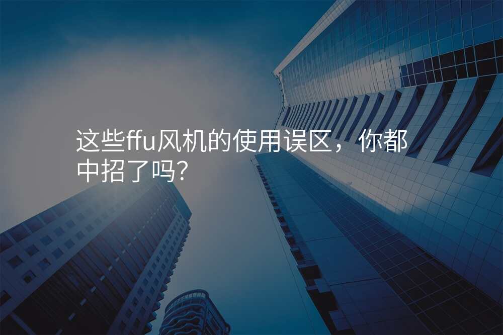 这些ffu风机的使用误区,你都中招了吗?